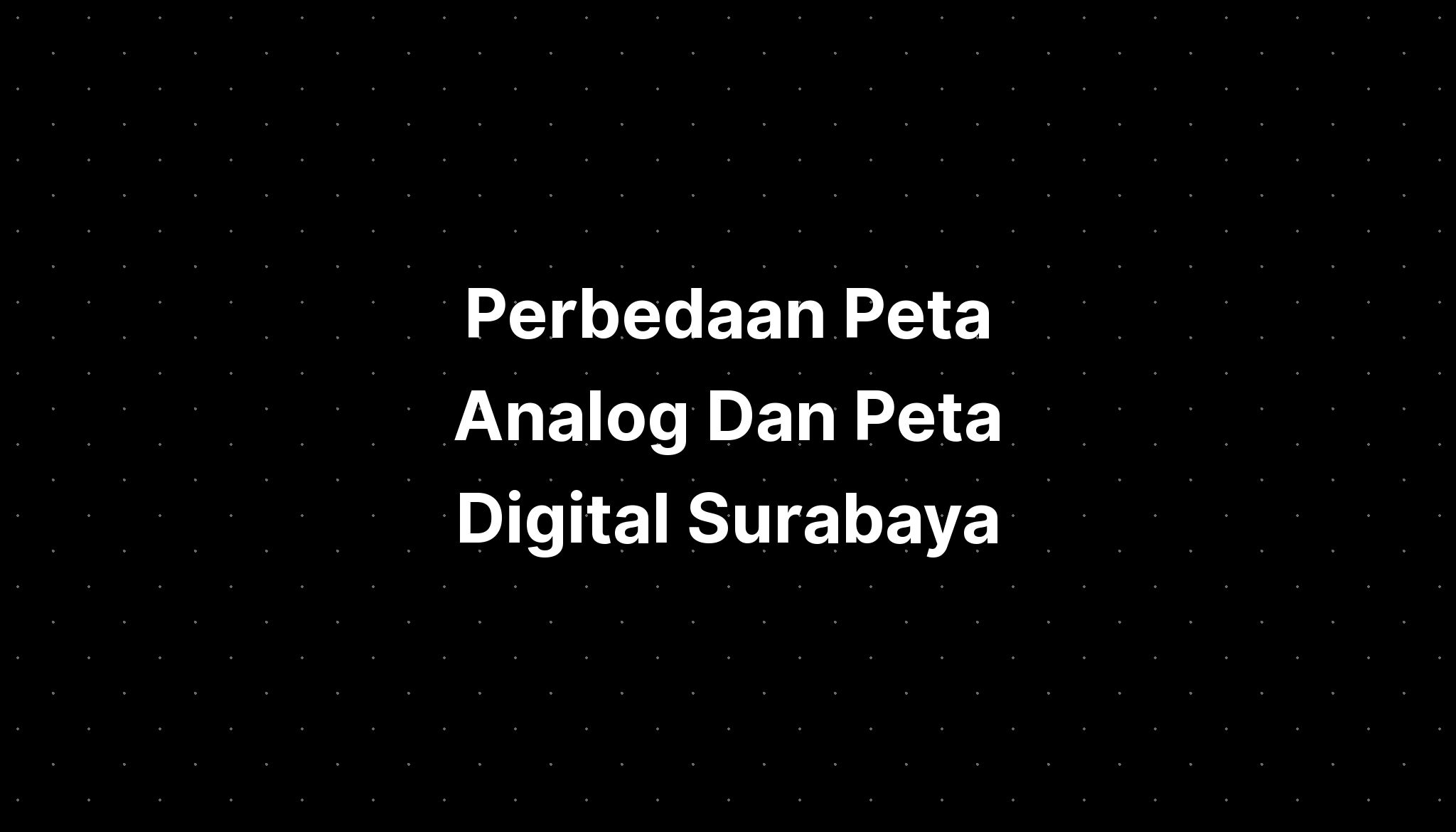 Perbedaan Peta Analog Dan Peta Digital Surabaya Imagesee